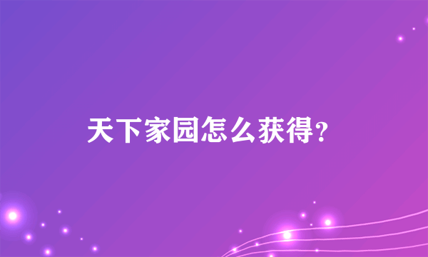 天下家园怎么获得？