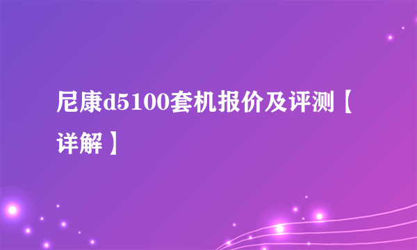 尼康d5100套机报价及评测【详解】