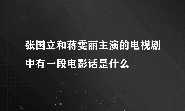 张国立和蒋雯丽主演的电视剧中有一段电影话是什么