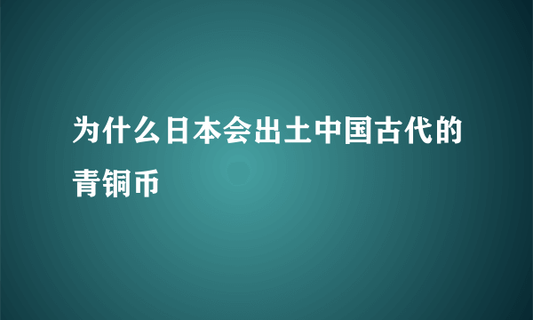 为什么日本会出土中国古代的青铜币