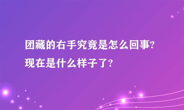 团藏的右手究竟是怎么回事?现在是什么样子了?