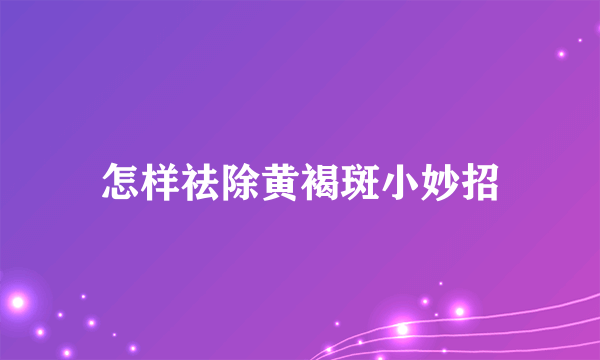 怎样祛除黄褐斑小妙招