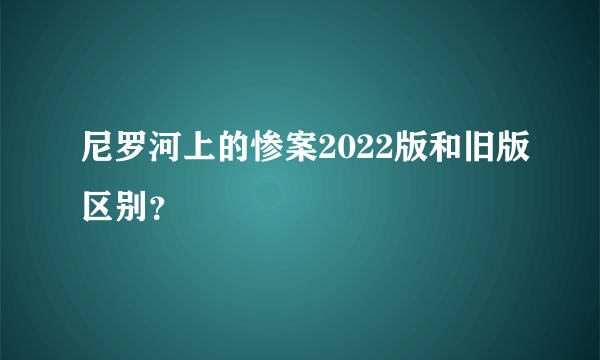 尼罗河上的惨案2022版和旧版区别？