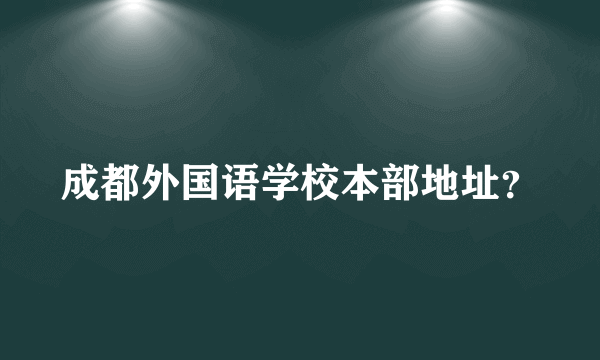 成都外国语学校本部地址？