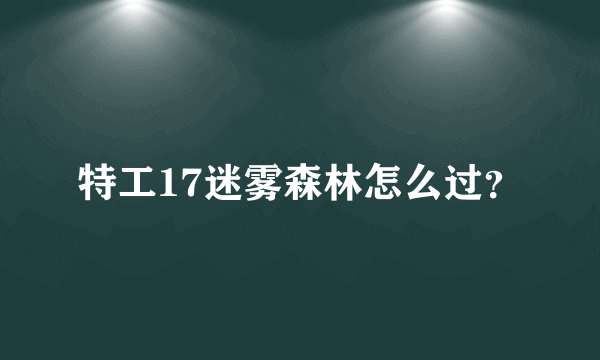 特工17迷雾森林怎么过？