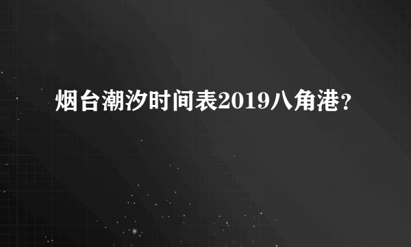 烟台潮汐时间表2019八角港？