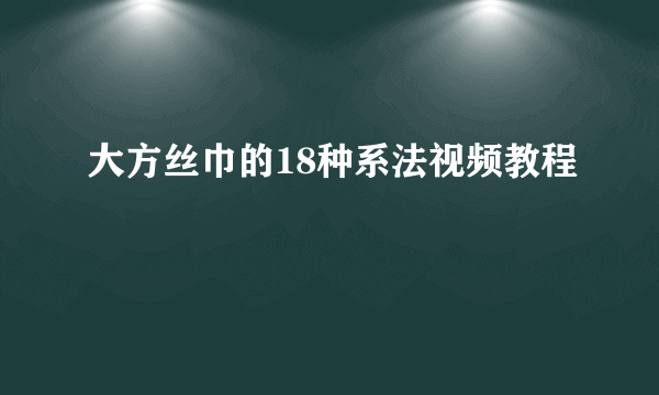 大方丝巾的18种系法视频教程