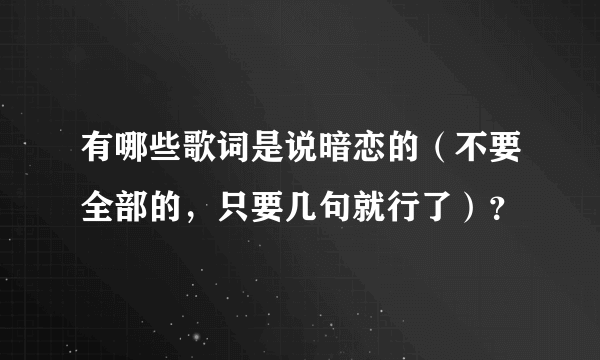 有哪些歌词是说暗恋的（不要全部的，只要几句就行了）？