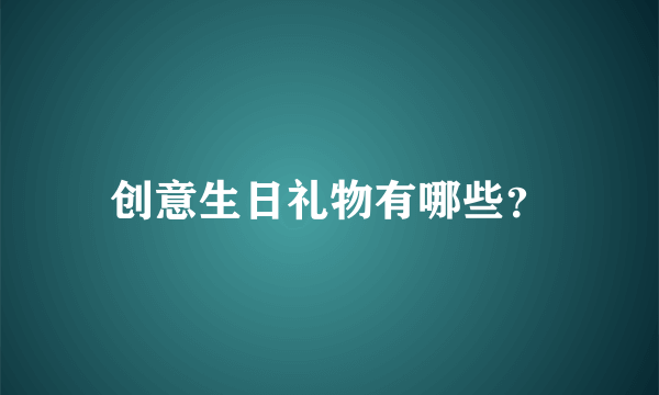 创意生日礼物有哪些？