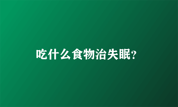 吃什么食物治失眠？