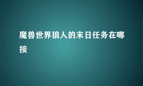 魔兽世界狼人的末日任务在哪接