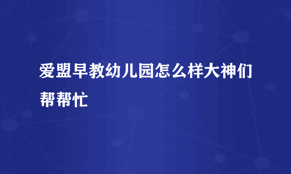 爱盟早教幼儿园怎么样大神们帮帮忙