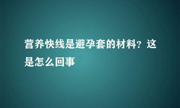 营养快线是避孕套的材料？这是怎么回事