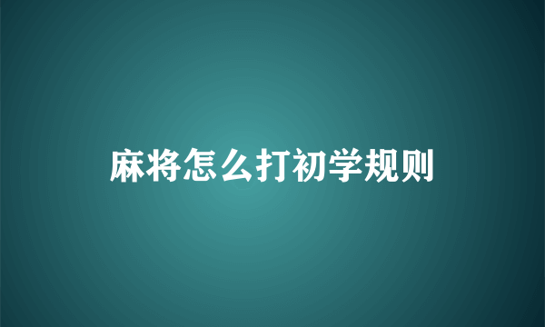 麻将怎么打初学规则