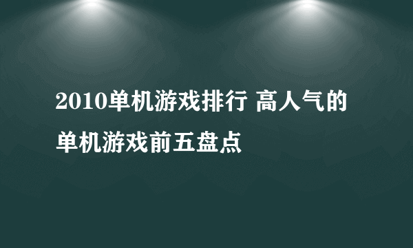 2010单机游戏排行 高人气的单机游戏前五盘点