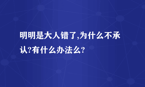 明明是大人错了,为什么不承认?有什么办法么?