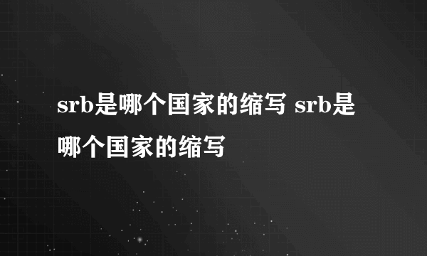 srb是哪个国家的缩写 srb是哪个国家的缩写