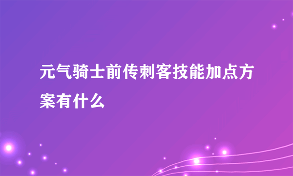 元气骑士前传刺客技能加点方案有什么