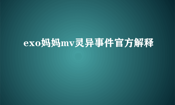 exo妈妈mv灵异事件官方解释