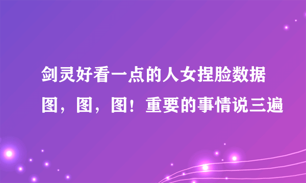 剑灵好看一点的人女捏脸数据图，图，图！重要的事情说三遍