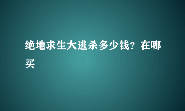 绝地求生大逃杀多少钱？在哪买