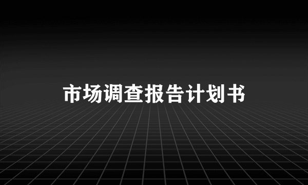 市场调查报告计划书