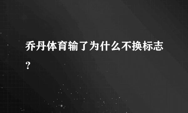 乔丹体育输了为什么不换标志？