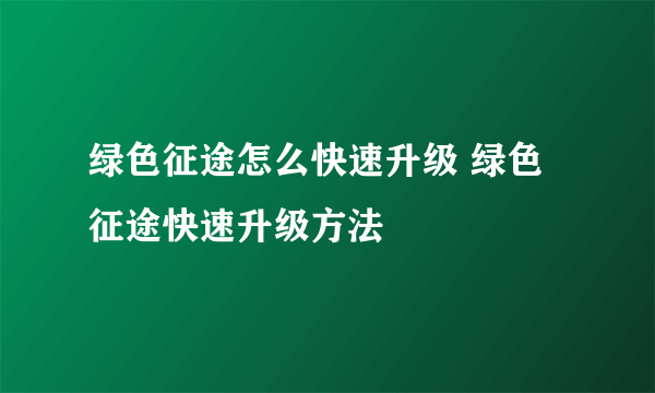 绿色征途怎么快速升级 绿色征途快速升级方法