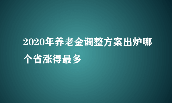 2020年养老金调整方案出炉哪个省涨得最多