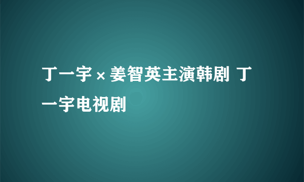 丁一宇×姜智英主演韩剧 丁一宇电视剧