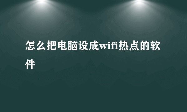 怎么把电脑设成wifi热点的软件