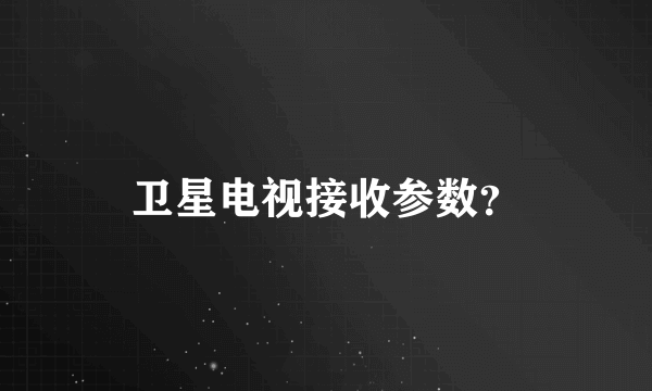 卫星电视接收参数？