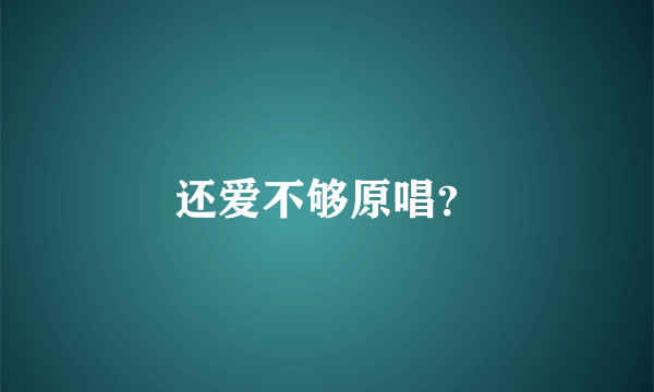 还爱不够原唱？