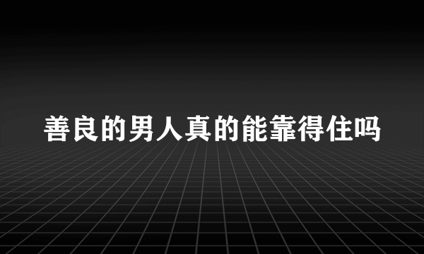 善良的男人真的能靠得住吗