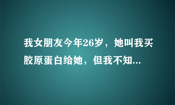 我女朋友今年26岁，她叫我买胶原蛋白给她，但我不知道日本的Racines（兰欣娜）怎样？