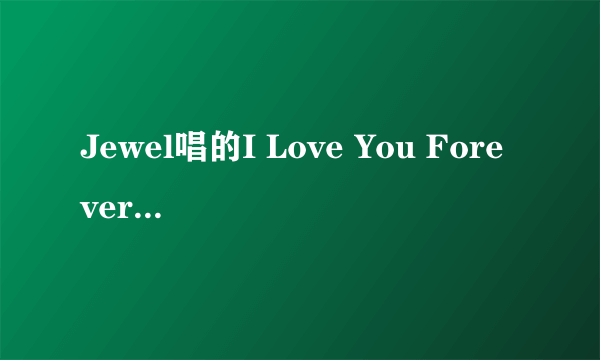 Jewel唱的I Love You Forever求中文歌词翻译