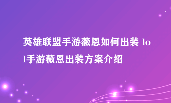 英雄联盟手游薇恩如何出装 lol手游薇恩出装方案介绍