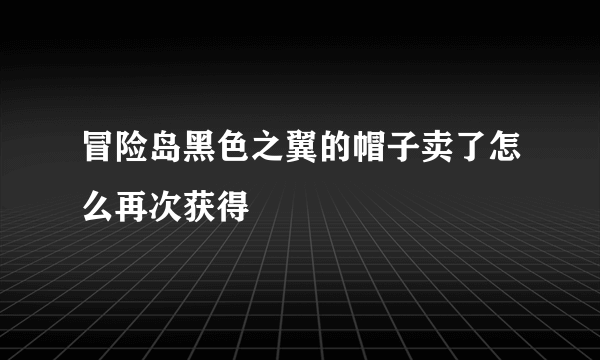 冒险岛黑色之翼的帽子卖了怎么再次获得