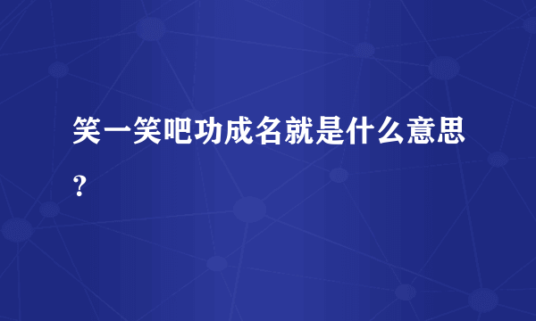 笑一笑吧功成名就是什么意思？