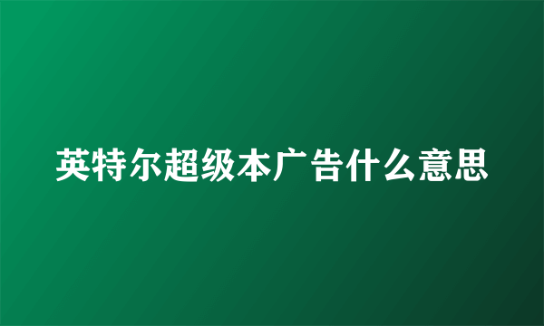 英特尔超级本广告什么意思