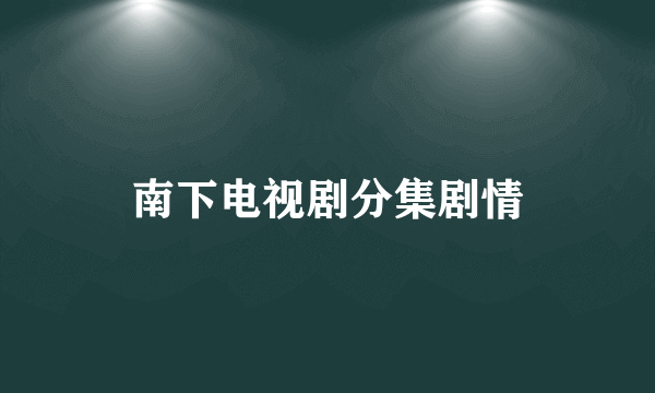 南下电视剧分集剧情