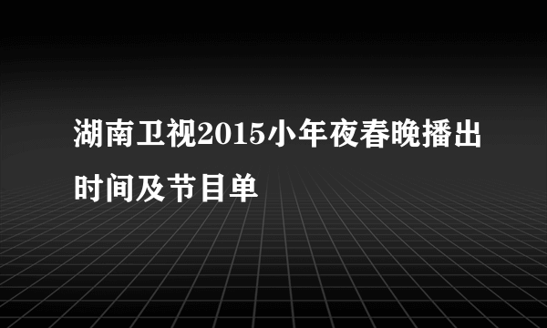 湖南卫视2015小年夜春晚播出时间及节目单