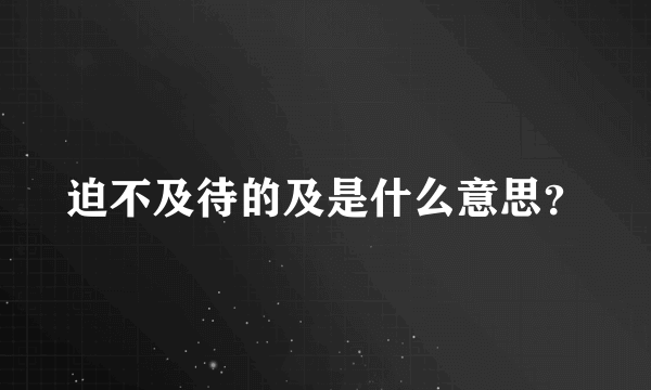 迫不及待的及是什么意思？