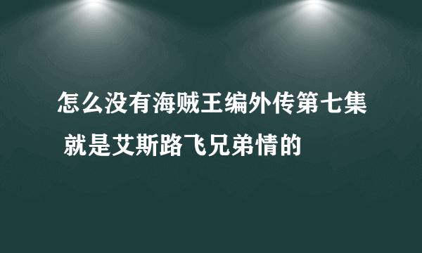 怎么没有海贼王编外传第七集 就是艾斯路飞兄弟情的