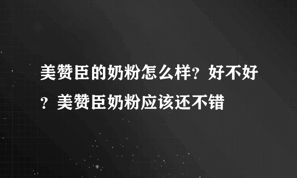 美赞臣的奶粉怎么样？好不好？美赞臣奶粉应该还不错