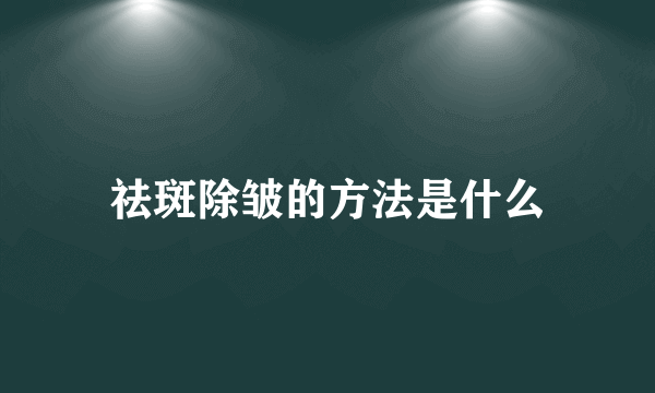 祛斑除皱的方法是什么