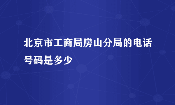 北京市工商局房山分局的电话号码是多少