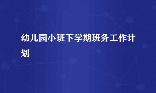 幼儿园小班下学期班务工作计划