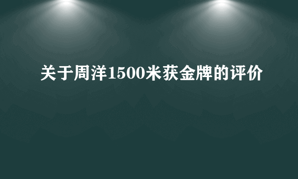 关于周洋1500米获金牌的评价