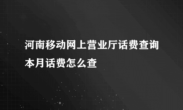 河南移动网上营业厅话费查询本月话费怎么查